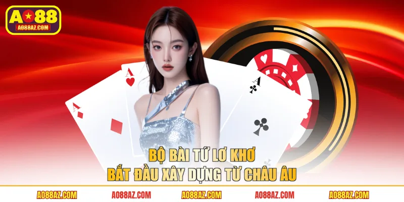 Bộ bài tứ lơ khơ bắt đầu xây dựng từ châu Âu