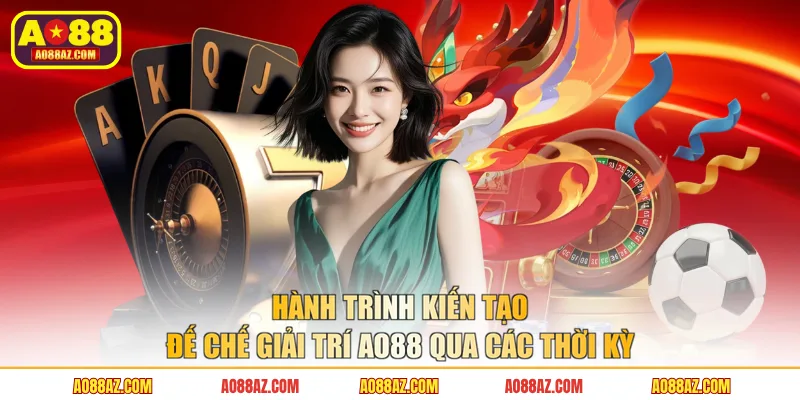 Hành trình kiến tạo đế chế giải trí AO88 qua các thời kỳ